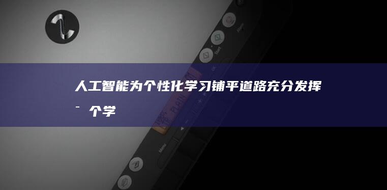 人工智能为个性化学习铺平道路：充分发挥每个学生的潜力