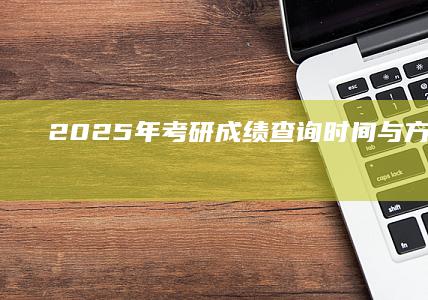 2025年考研成绩查询时间与方法全攻略